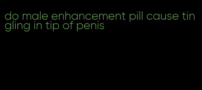 do male enhancement pill cause tingling in tip of penis