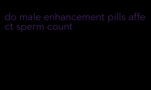 do male enhancement pills affect sperm count