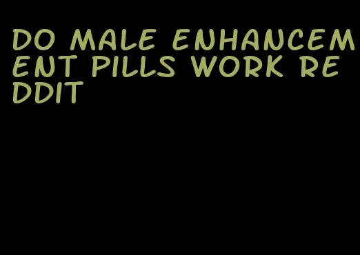 do male enhancement pills work reddit