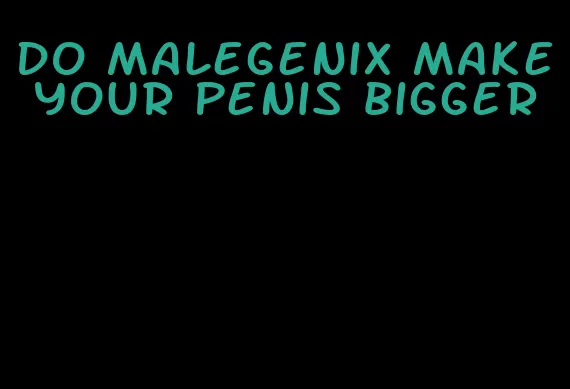 do malegenix make your penis bigger