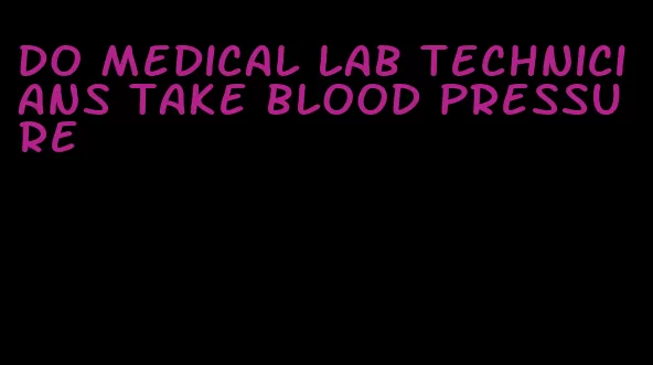 do medical lab technicians take blood pressure