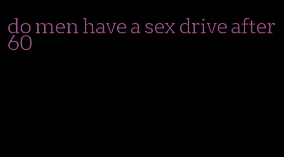 do men have a sex drive after 60