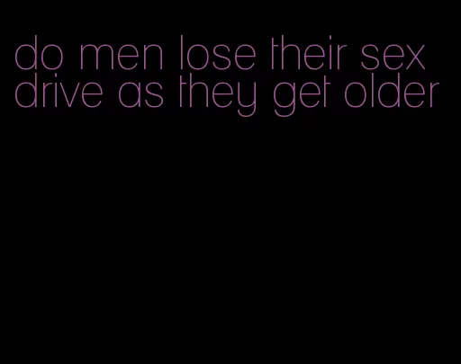 do men lose their sex drive as they get older