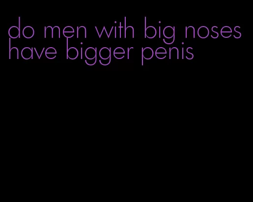 do men with big noses have bigger penis