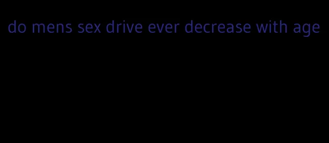 do mens sex drive ever decrease with age