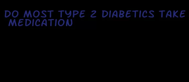 do most type 2 diabetics take medication