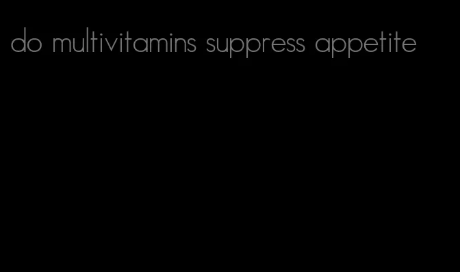 do multivitamins suppress appetite