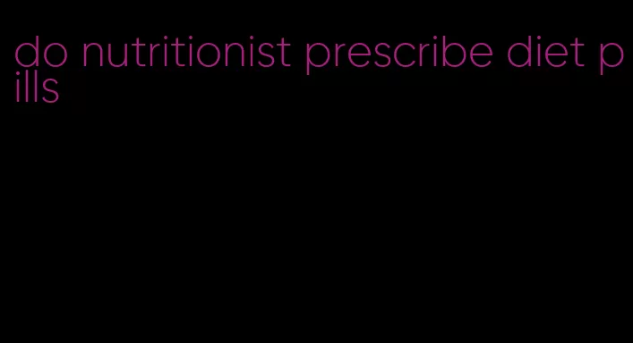 do nutritionist prescribe diet pills