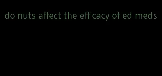 do nuts affect the efficacy of ed meds