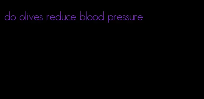 do olives reduce blood pressure