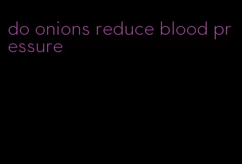 do onions reduce blood pressure