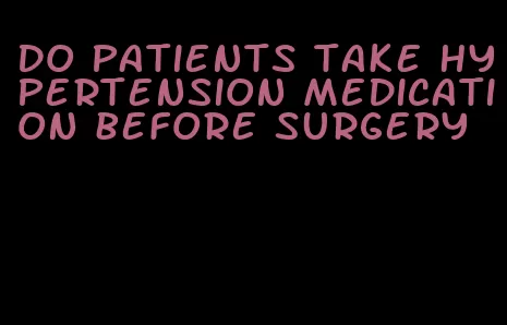 do patients take hypertension medication before surgery