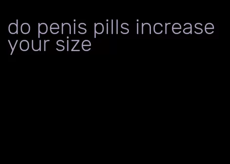 do penis pills increase your size