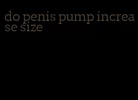 do penis pump increase size