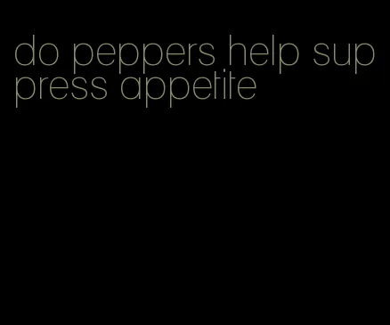 do peppers help suppress appetite