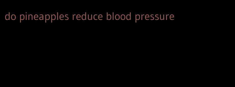 do pineapples reduce blood pressure