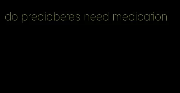 do prediabetes need medication