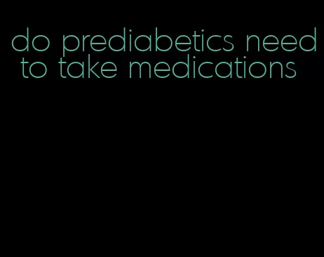 do prediabetics need to take medications