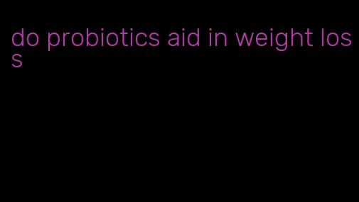 do probiotics aid in weight loss