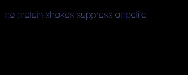 do protein shakes suppress appetite