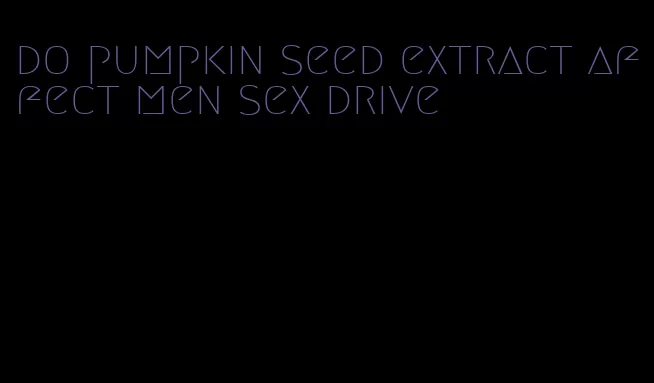 do pumpkin seed extract affect men sex drive