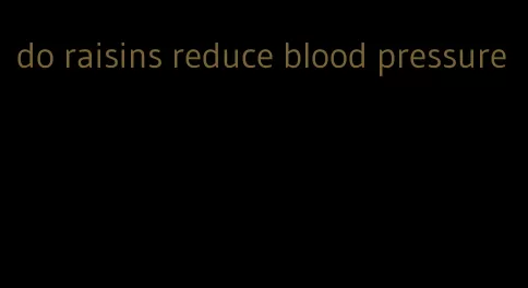 do raisins reduce blood pressure