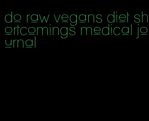 do raw vegans diet shortcomings medical journal