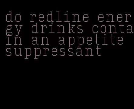 do redline energy drinks contain an appetite suppressant