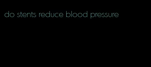 do stents reduce blood pressure