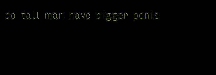 do tall man have bigger penis