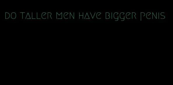 do taller men have bigger penis