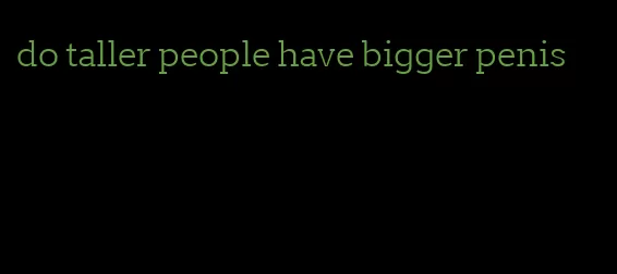 do taller people have bigger penis