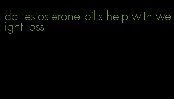 do testosterone pills help with weight loss