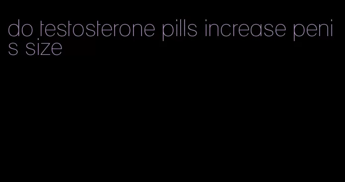 do testosterone pills increase penis size