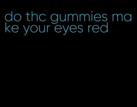 do thc gummies make your eyes red