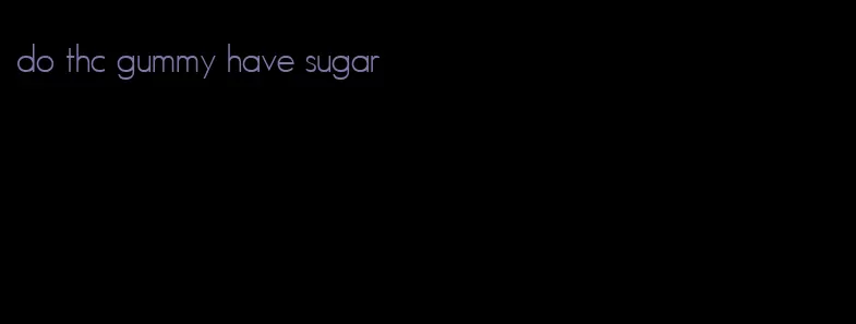 do thc gummy have sugar