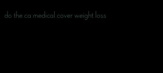 do the ca medical cover weight loss