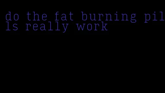 do the fat burning pills really work