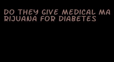 do they give medical marijuana for diabetes