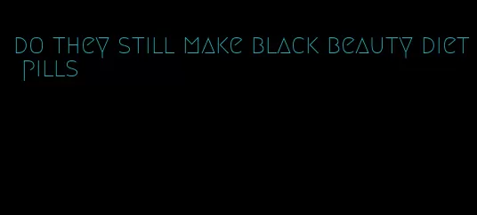 do they still make black beauty diet pills