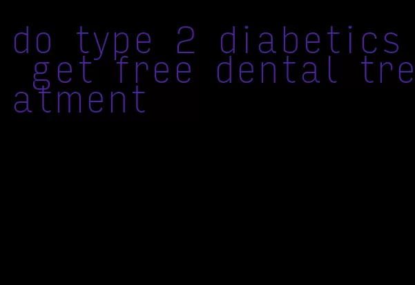 do type 2 diabetics get free dental treatment