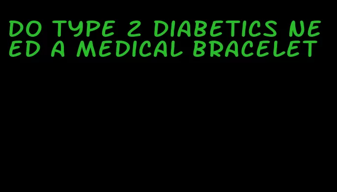 do type 2 diabetics need a medical bracelet