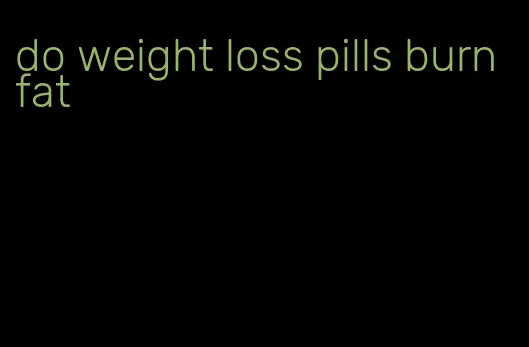 do weight loss pills burn fat