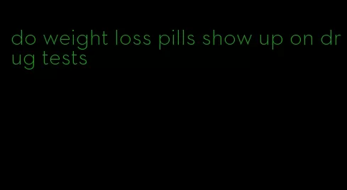 do weight loss pills show up on drug tests