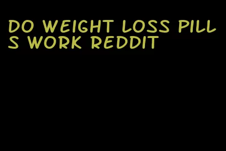 do weight loss pills work reddit