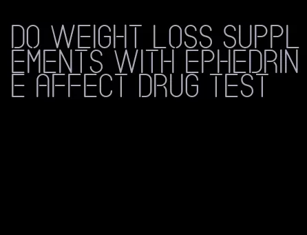 do weight loss supplements with ephedrine affect drug test