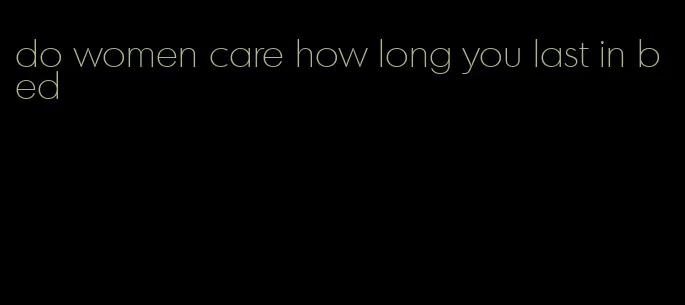 do women care how long you last in bed