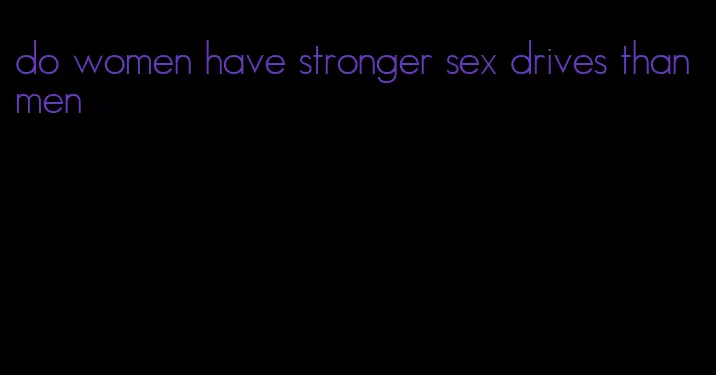 do women have stronger sex drives than men