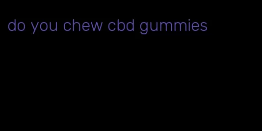 do you chew cbd gummies