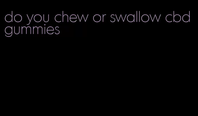 do you chew or swallow cbd gummies